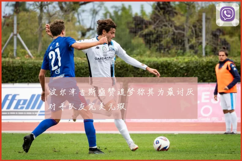 波尔津吉斯盛赞追梦称其为最讨厌对手队友完美无瑕