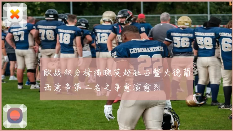欧战积分榜揭晓英超独占鳌头德葡西意争第二名之争愈演愈烈