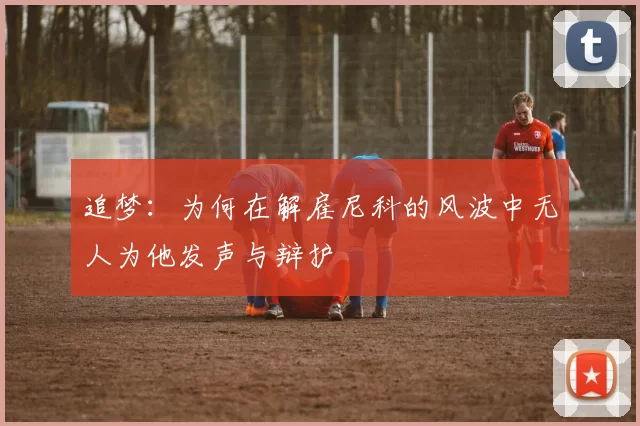 追梦：为何在解雇尼科的风波中无人为他发声与辩护