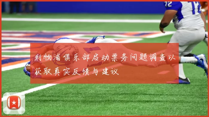 利物浦俱乐部启动票务问题调查以获取真实反馈与建议