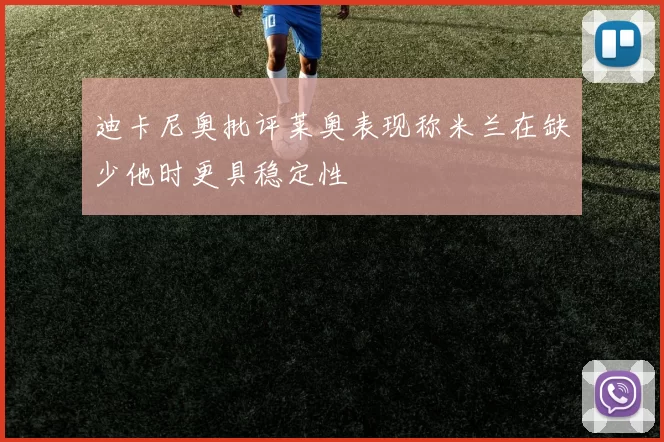 迪卡尼奥批评莱奥表现称米兰在缺少他时更具稳定性