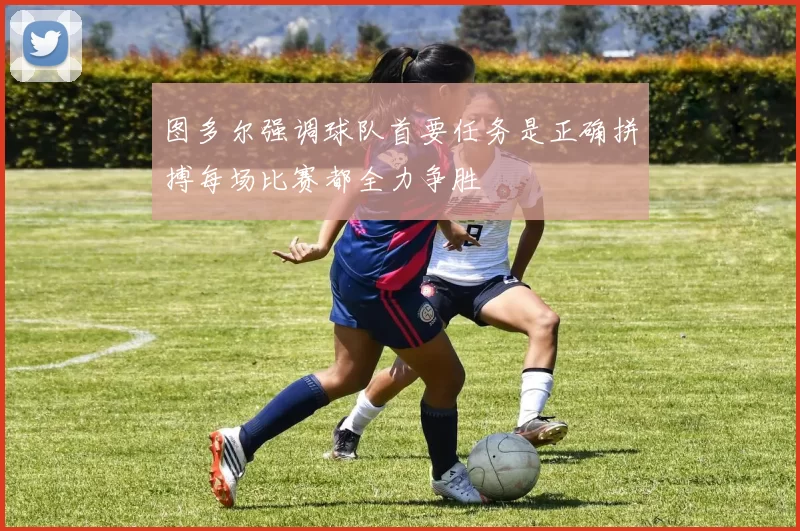 图多尔强调球队首要任务是正确拼搏每场比赛都全力争胜