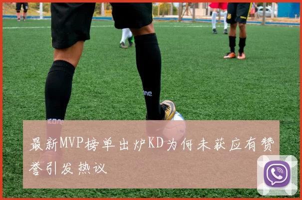 最新MVP榜单出炉KD为何未获应有赞誉引发热议
