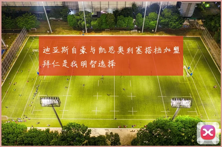 迪亚斯自豪与凯恩奥利塞搭档加盟拜仁是我明智选择