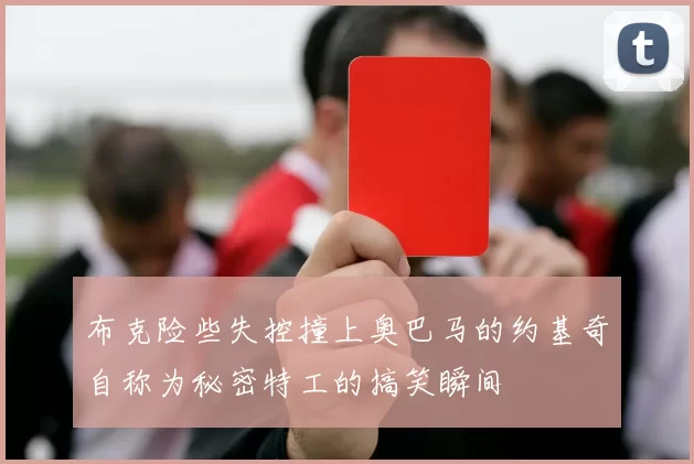 布克险些失控撞上奥巴马的约基奇自称为秘密特工的搞笑瞬间
