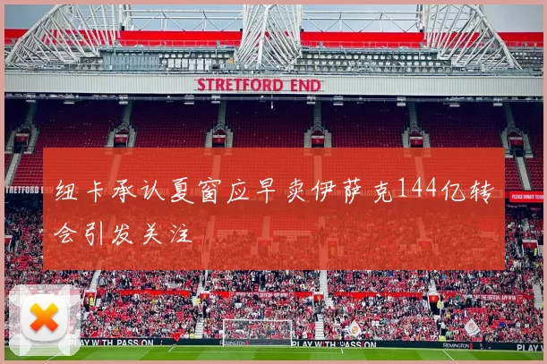 纽卡承认夏窗应早卖伊萨克144亿转会引发关注
